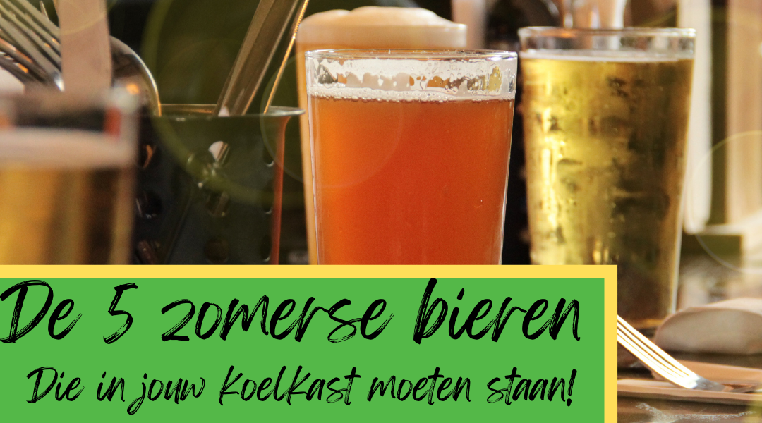 vijf zomerse bieren die in jouw koelkast thuis horen!